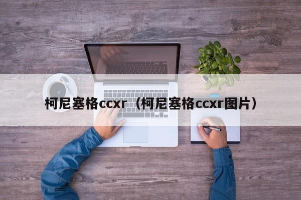 柯尼塞格ccxr（柯尼塞格ccxr图片）