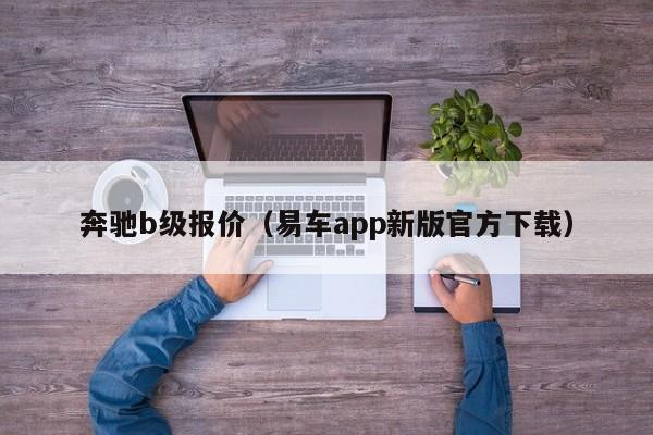 奔驰b级报价（易车app新版官方下载）