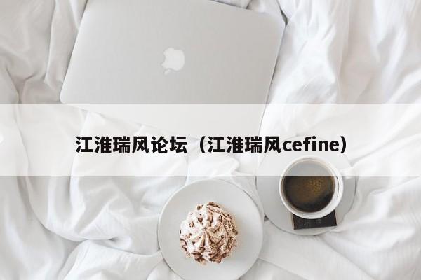 江淮瑞风论坛（江淮瑞风cefine）