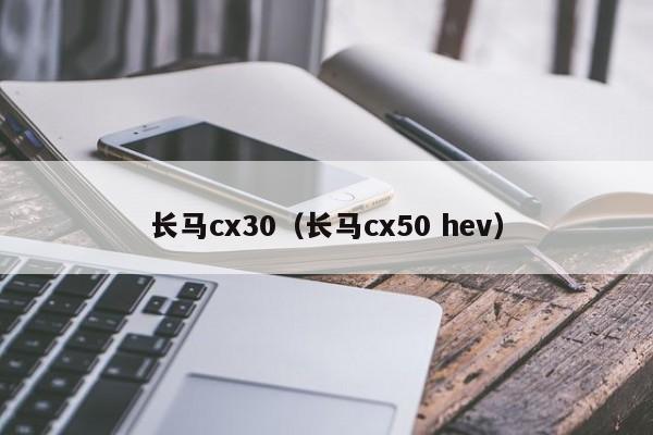 长马cx30（长马cx50 hev）