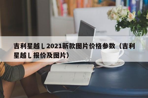 吉利星越乚2021新款图片价格参数（吉利星越乚报价及图片）