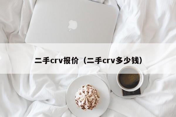 二手crv报价（二手crv多少钱）