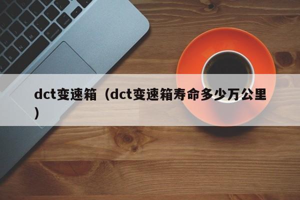 dct变速箱（dct变速箱寿命多少万公里）