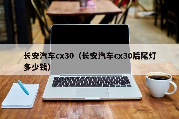 长安汽车cx30（长安汽车cx30后尾灯多少钱）