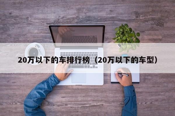 20万以下的车排行榜（20万以下的车型）