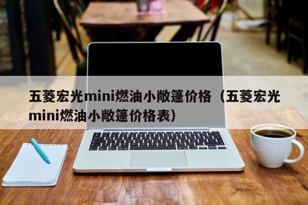 五菱宏光mini燃油小敞篷价格（五菱宏光mini燃油小敞篷价格表）