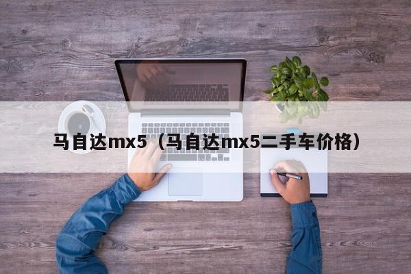 马自达mx5（马自达mx5二手车价格）