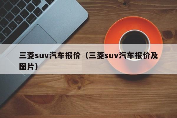 三菱suv汽车报价（三菱suv汽车报价及图片）