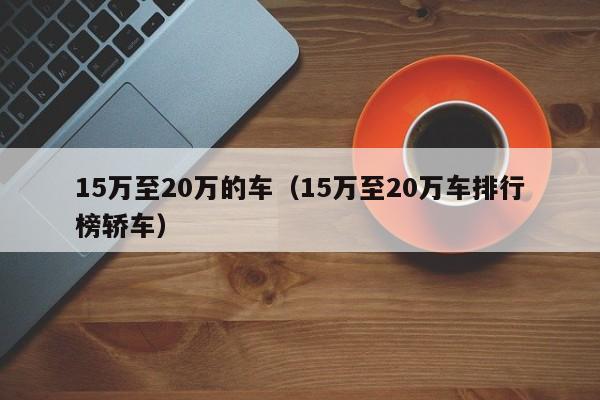 15万至20万的车（15万至20万车排行榜轿车）