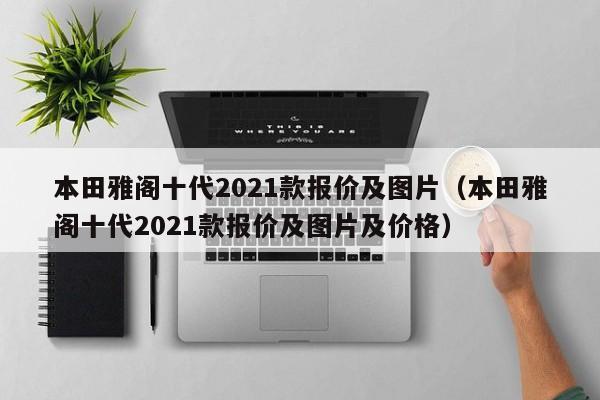 本田雅阁十代2021款报价及图片（本田雅阁十代2021款报价及图片及价格）