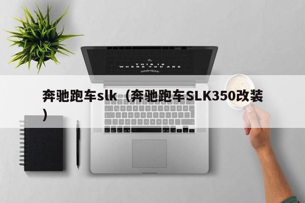 奔驰跑车slk（奔驰跑车SLK350改装）