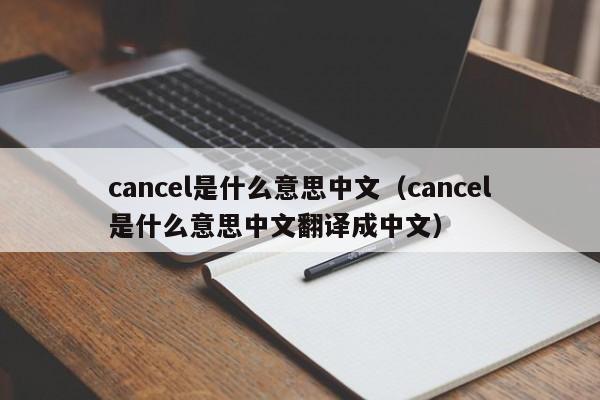 cancel是什么意思中文（cancel是什么意思中文翻译成中文）