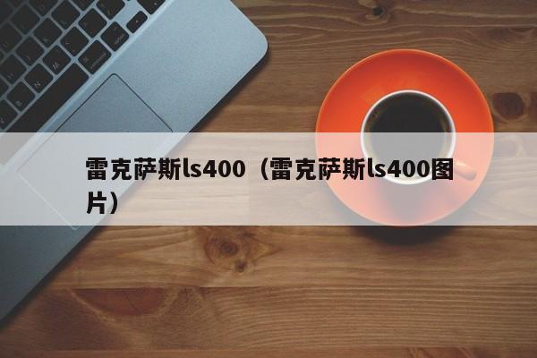 雷克萨斯ls400（雷克萨斯ls400图片）