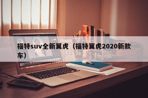 福特suv全新翼虎（福特翼虎2020新款车）