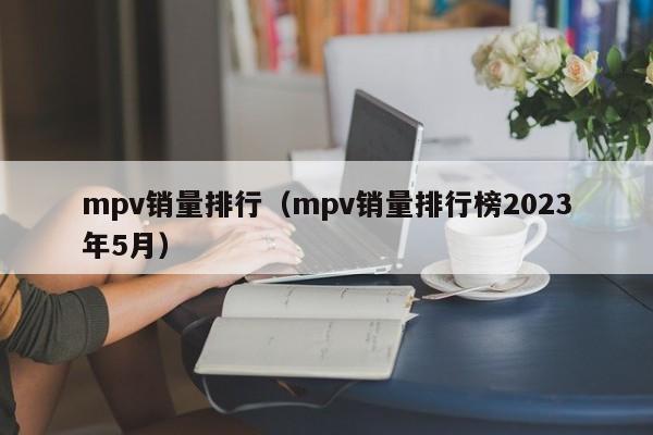 mpv销量排行（mpv销量排行榜2023年5月）