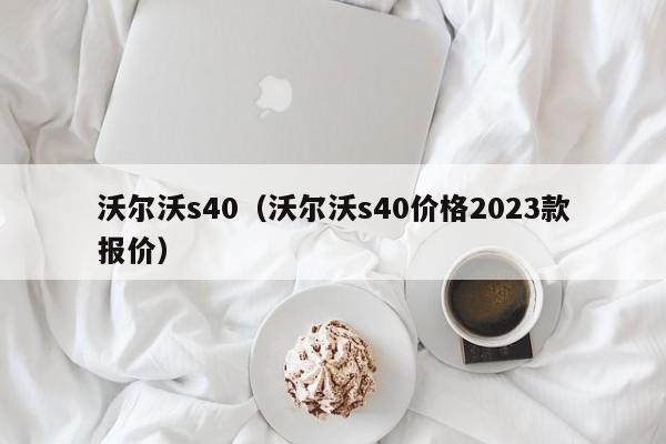 沃尔沃s40（沃尔沃s40价格2023款报价）