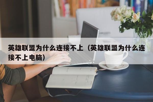 英雄联盟为什么连接不上（英雄联盟为什么连接不上电脑）