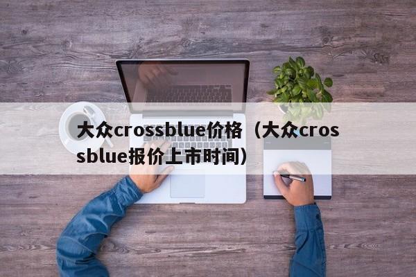 大众crossblue价格（大众crossblue报价上市时间）