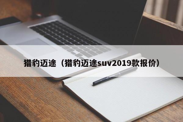 猎豹迈途（猎豹迈途suv2019款报价）