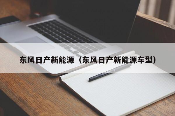 东风日产新能源（东风日产新能源车型）