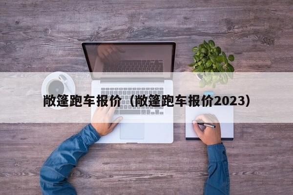 敞篷跑车报价（敞篷跑车报价2023）