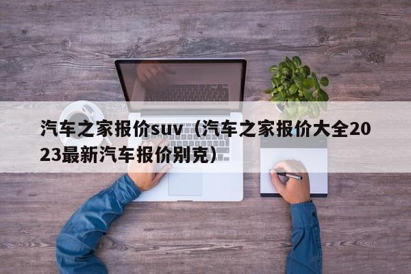 汽车之家报价suv（汽车之家报价大全2023最新汽车报价别克）