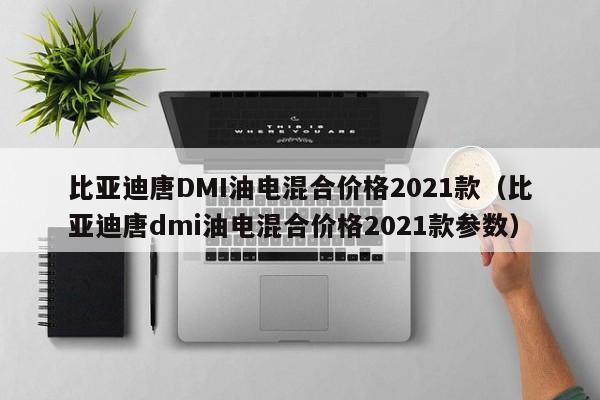 比亚迪唐DMI油电混合价格2021款（比亚迪唐dmi油电混合价格2021款参数）