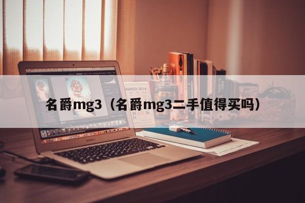 名爵mg3（名爵mg3二手值得买吗）