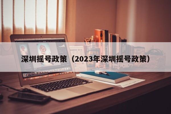 深圳摇号政策（2023年深圳摇号政策）