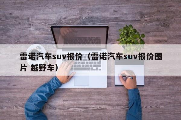 雷诺汽车suv报价（雷诺汽车suv报价图片 越野车）