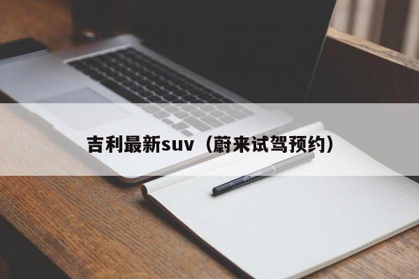 吉利最新suv（蔚来试驾预约）