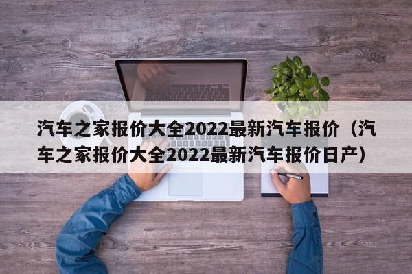 汽车之家报价大全2022最新汽车报价（汽车之家报价大全2022最新汽车报价日产）