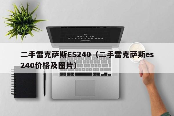 二手雷克萨斯ES240（二手雷克萨斯es240价格及图片）