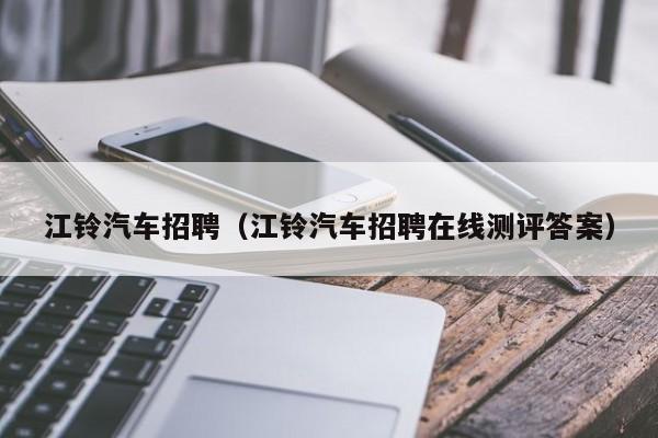 江铃汽车招聘（江铃汽车招聘在线测评答案）