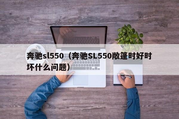 奔驰sl550（奔驰SL550敞篷时好时坏什么问题）