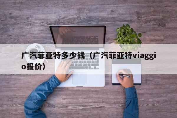 广汽菲亚特多少钱（广汽菲亚特viaggio报价）