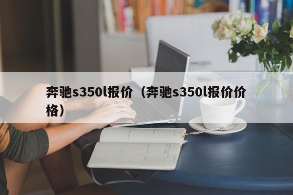 奔驰s350l报价（奔驰s350l报价价格）