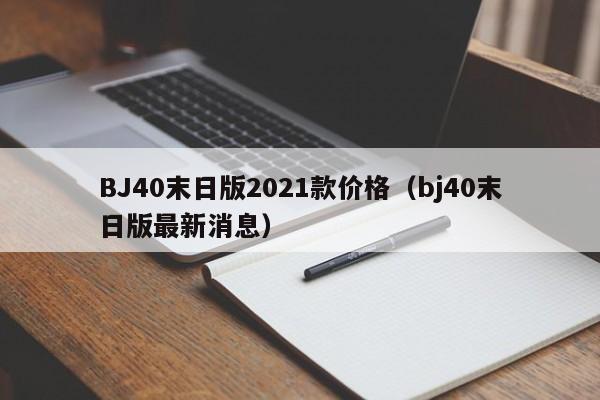 BJ40末日版2021款价格（bj40末日版最新消息）