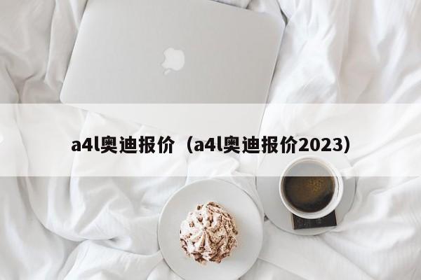 a4l奥迪报价（a4l奥迪报价2023）