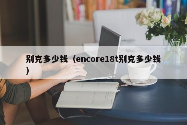 别克多少钱（encore18t别克多少钱）