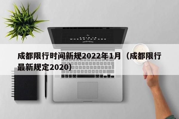 成都限行时间新规2022年1月（成都限行最新规定2020）