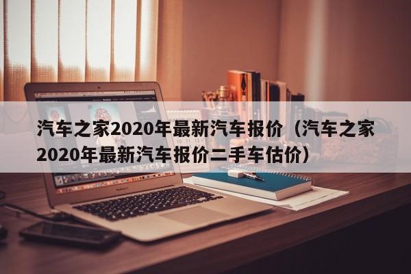 汽车之家2020年最新汽车报价（汽车之家2020年最新汽车报价二手车估价）