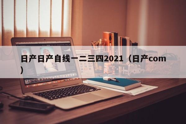 日产日产自线一二三四2021（日产com）