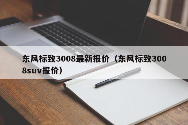 东风标致3008最新报价（东风标致3008suv报价）