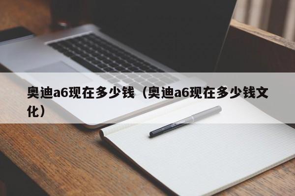 奥迪a6现在多少钱（奥迪a6现在多少钱文化）