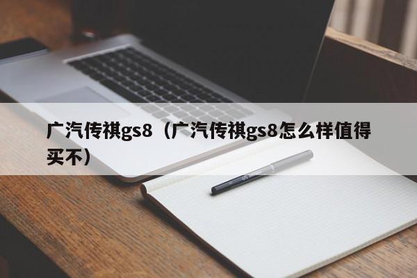 广汽传祺gs8（广汽传祺gs8怎么样值得买不）