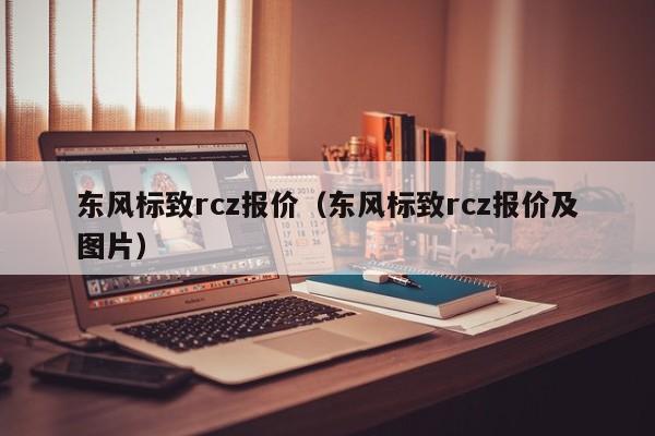 东风标致rcz报价（东风标致rcz报价及图片）