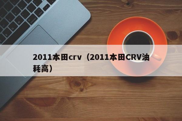 2011本田crv（2011本田CRV油耗高）