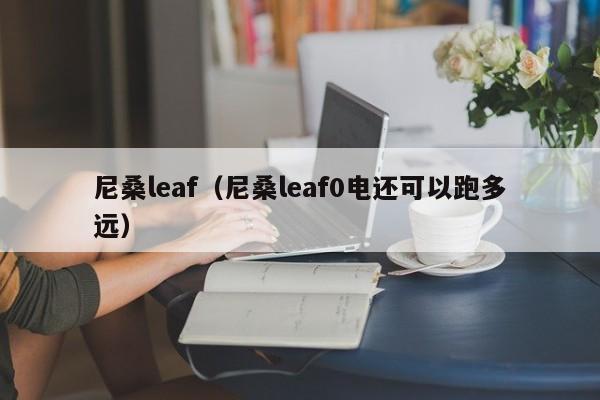 尼桑leaf（尼桑leaf0电还可以跑多远）