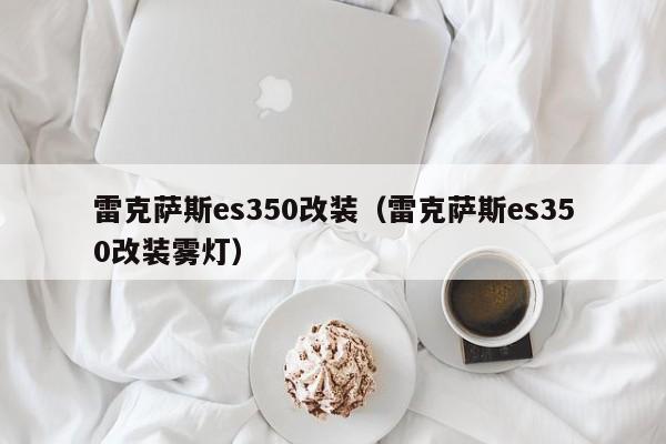 雷克萨斯es350改装（雷克萨斯es350改装雾灯）